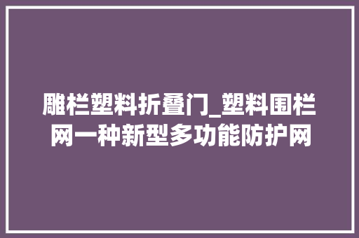 雕栏塑料折叠门_塑料围栏网一种新型多功能防护网