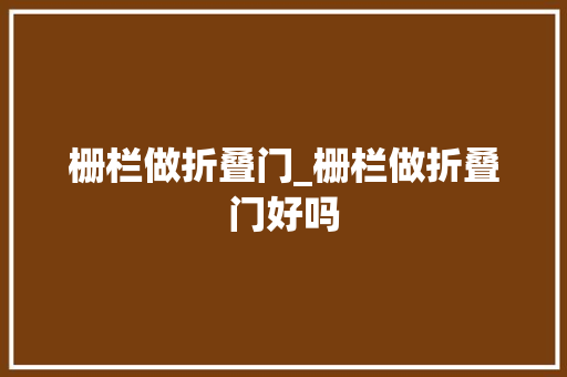 栅栏做折叠门_栅栏做折叠门好吗