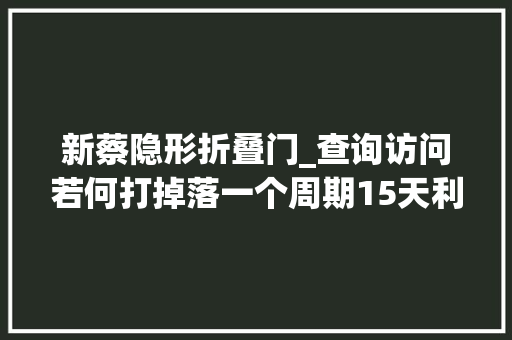 新蔡隐形折叠门_查询访问若何打掉落一个周期15天利润却是1000的生意