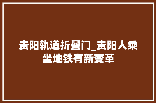 贵阳轨道折叠门_贵阳人乘坐地铁有新变革 防火门