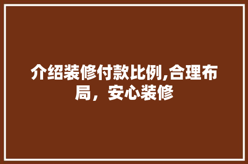介绍装修付款比例,合理布局，安心装修 铝合金门