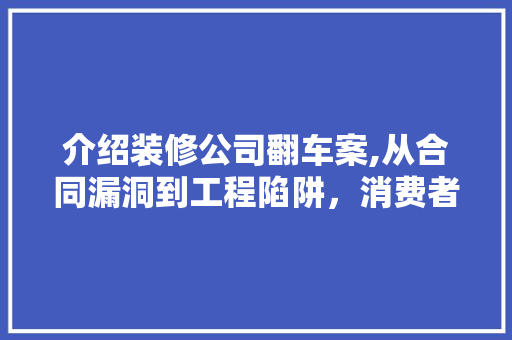 介绍装修公司翻车案,从合同漏洞到工程陷阱，消费者如何维权 复合门