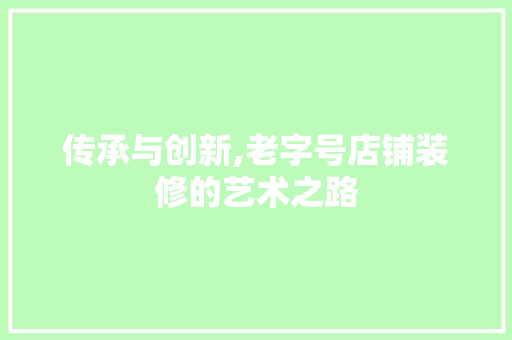 传承与创新,老字号店铺装修的艺术之路