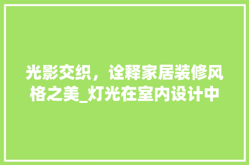 光影交织，诠释家居装修风格之美_灯光在室内设计中的运用