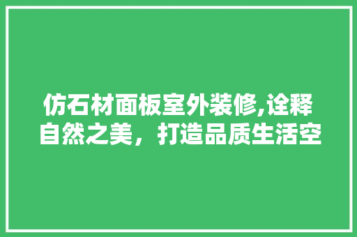 仿石材面板室外装修,诠释自然之美，打造品质生活空间
