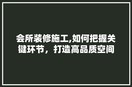 会所装修施工,如何把握关键环节，打造高品质空间 折叠门