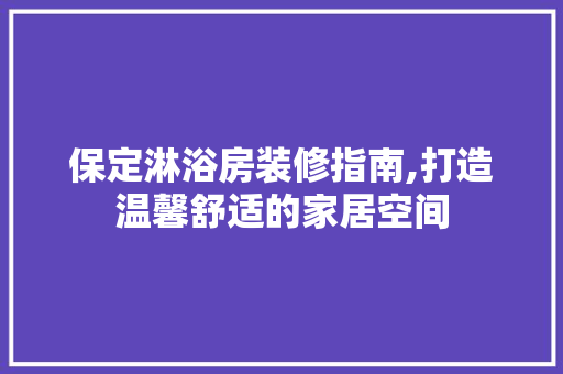 保定淋浴房装修指南,打造温馨舒适的家居空间