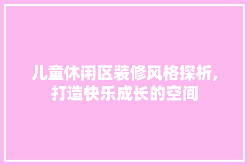 儿童休闲区装修风格探析,打造快乐成长的空间 折叠门