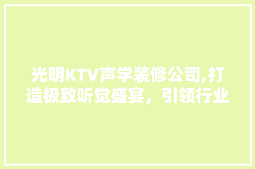 光明KTV声学装修公司,打造极致听觉盛宴，引领行业潮流