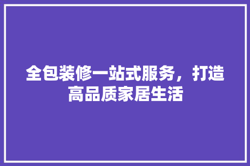 全包装修一站式服务，打造高品质家居生活