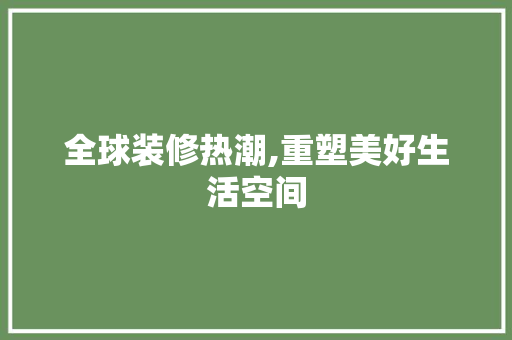 全球装修热潮,重塑美好生活空间 铝合金门