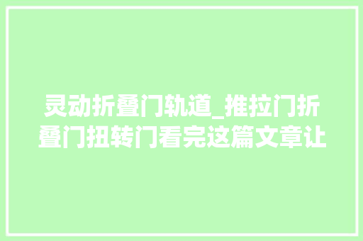 灵动折叠门轨道_推拉门折叠门扭转门看完这篇文章让你轻松选择不踩雷