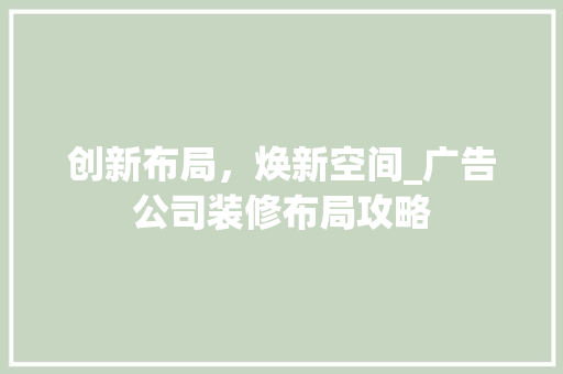 创新布局，焕新空间_广告公司装修布局攻略