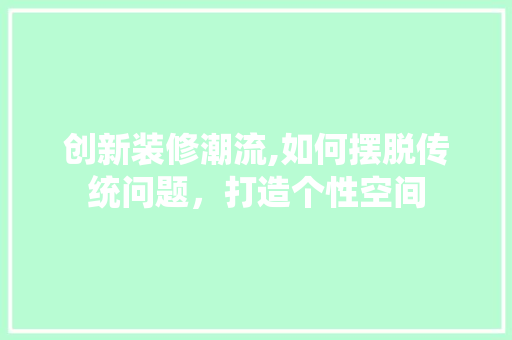 创新装修潮流,如何摆脱传统问题，打造个性空间