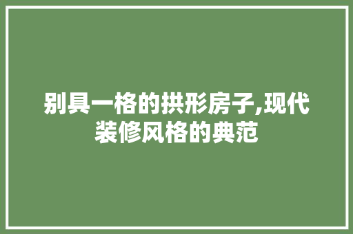 别具一格的拱形房子,现代装修风格的典范