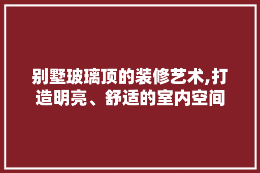别墅玻璃顶的装修艺术,打造明亮、舒适的室内空间 塑钢门