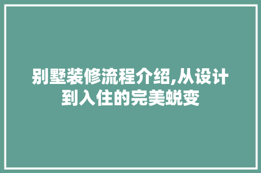 别墅装修流程介绍,从设计到入住的完美蜕变