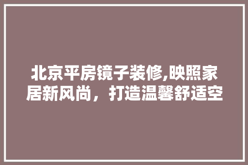 北京平房镜子装修,映照家居新风尚，打造温馨舒适空间