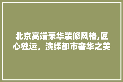 北京高端豪华装修风格,匠心独运，演绎都市奢华之美 塑钢门