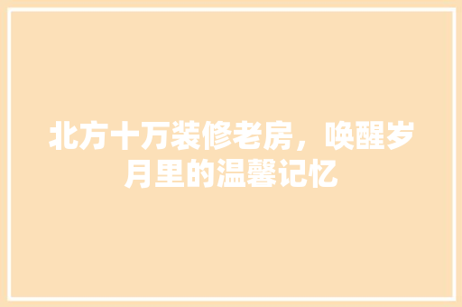 北方十万装修老房，唤醒岁月里的温馨记忆 防火门