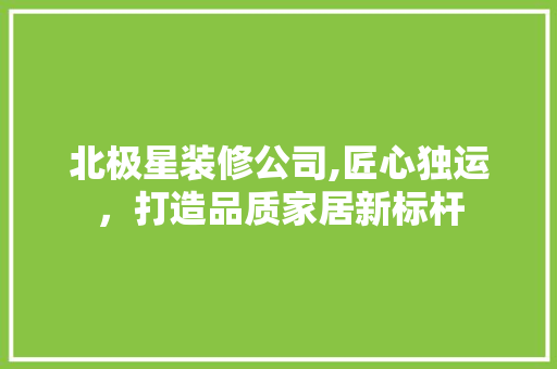 北极星装修公司,匠心独运，打造品质家居新标杆 折叠门