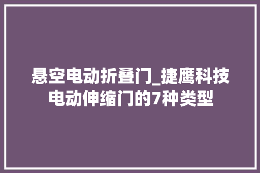 悬空电动折叠门_捷鹰科技电动伸缩门的7种类型