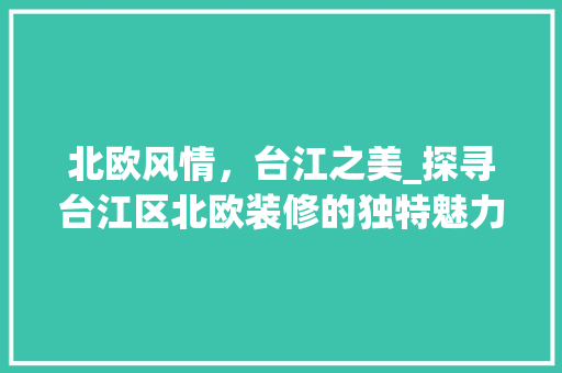 北欧风情，台江之美_探寻台江区北欧装修的独特魅力