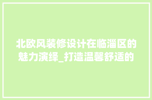 北欧风装修设计在临淄区的魅力演绎_打造温馨舒适的家居空间 防火门