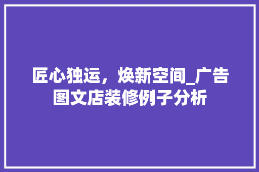 匠心独运，焕新空间_广告图文店装修例子分析