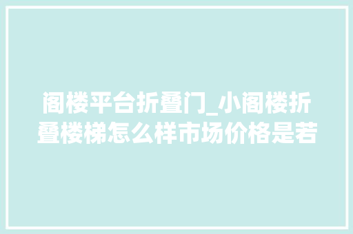 阁楼平台折叠门_小阁楼折叠楼梯怎么样市场价格是若干