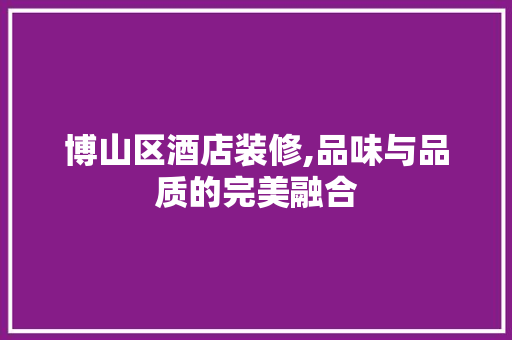 博山区酒店装修,品味与品质的完美融合