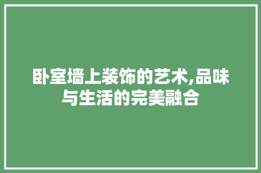 卧室墙上装饰的艺术,品味与生活的完美融合