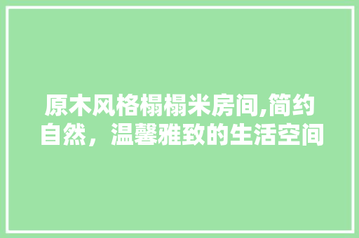 原木风格榻榻米房间,简约自然，温馨雅致的生活空间