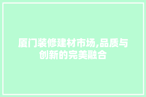 厦门装修建材市场,品质与创新的完美融合 折叠门