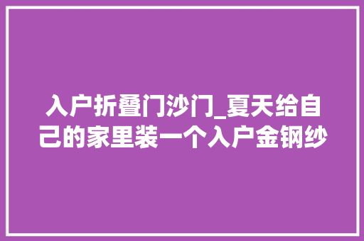 入户折叠门沙门_夏天给自己的家里装一个入户金钢纱门