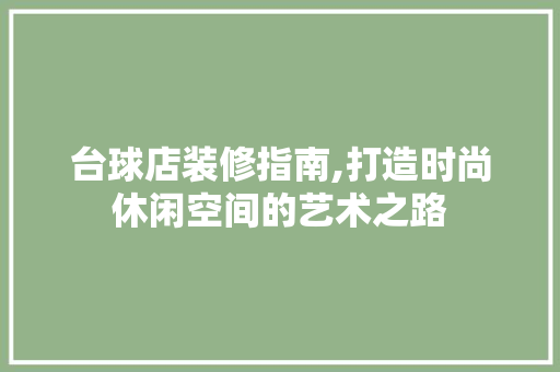 台球店装修指南,打造时尚休闲空间的艺术之路