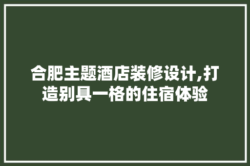 合肥主题酒店装修设计,打造别具一格的住宿体验 折叠门