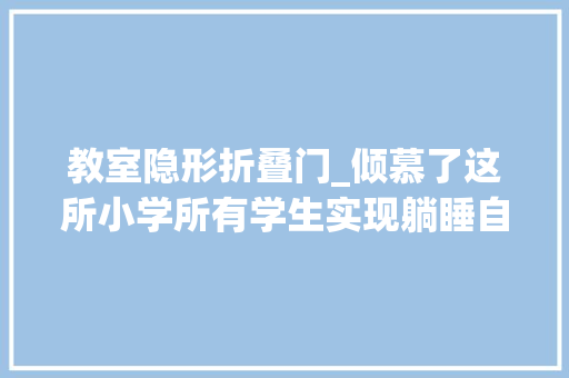 教室隐形折叠门_倾慕了这所小学所有学生实现躺睡自由他们是怎么做到的