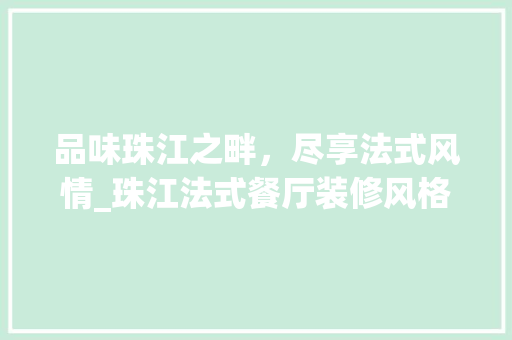品味珠江之畔，尽享法式风情_珠江法式餐厅装修风格赏析 防火门