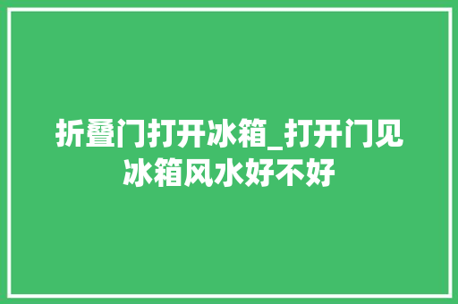 折叠门打开冰箱_打开门见冰箱风水好不好 防火门