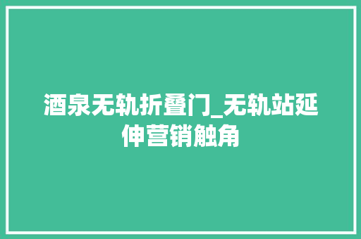 酒泉无轨折叠门_无轨站延伸营销触角
