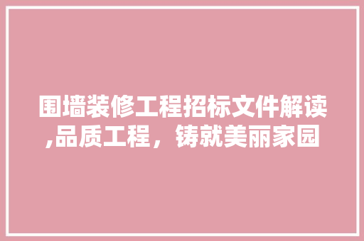 围墙装修工程招标文件解读,品质工程，铸就美丽家园