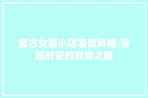 复古女装小店装修风格,穿越时空的时尚之旅 滑动门
