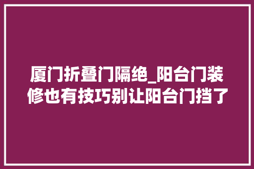 厦门折叠门隔绝_阳台门装修也有技巧别让阳台门挡了你家的阳光