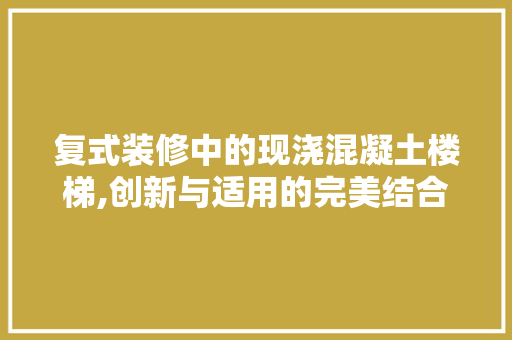 复式装修中的现浇混凝土楼梯,创新与适用的完美结合