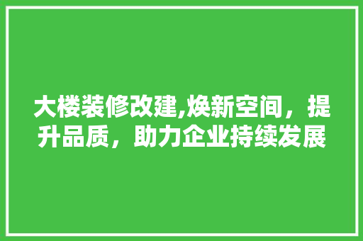 大楼装修改建,焕新空间，提升品质，助力企业持续发展