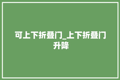 可上下折叠门_上下折叠门 升降