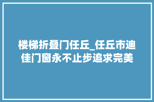 楼梯折叠门任丘_任丘市迪佳门窗永不止步追求完美