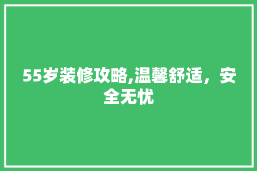 55岁装修攻略,温馨舒适，安全无忧