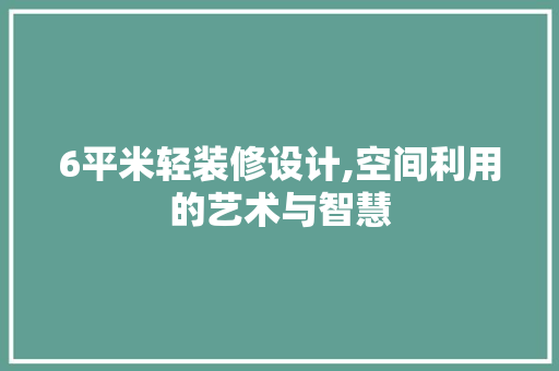 6平米轻装修设计,空间利用的艺术与智慧